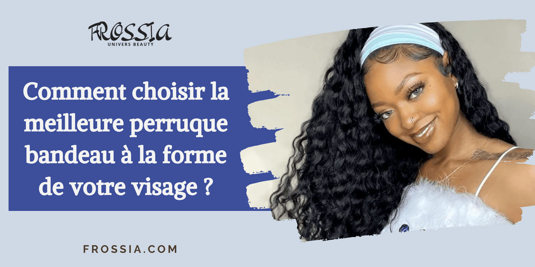 Comment choisir la meilleure perruque bandeau pour la forme de votre visage ?